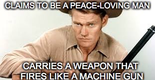 CLAIMS TO BE A PEACE-LOVING MAN CARRIES A WEAPON THAT FIRES LIKE A MACHINE GUN | made w/ Imgflip meme maker