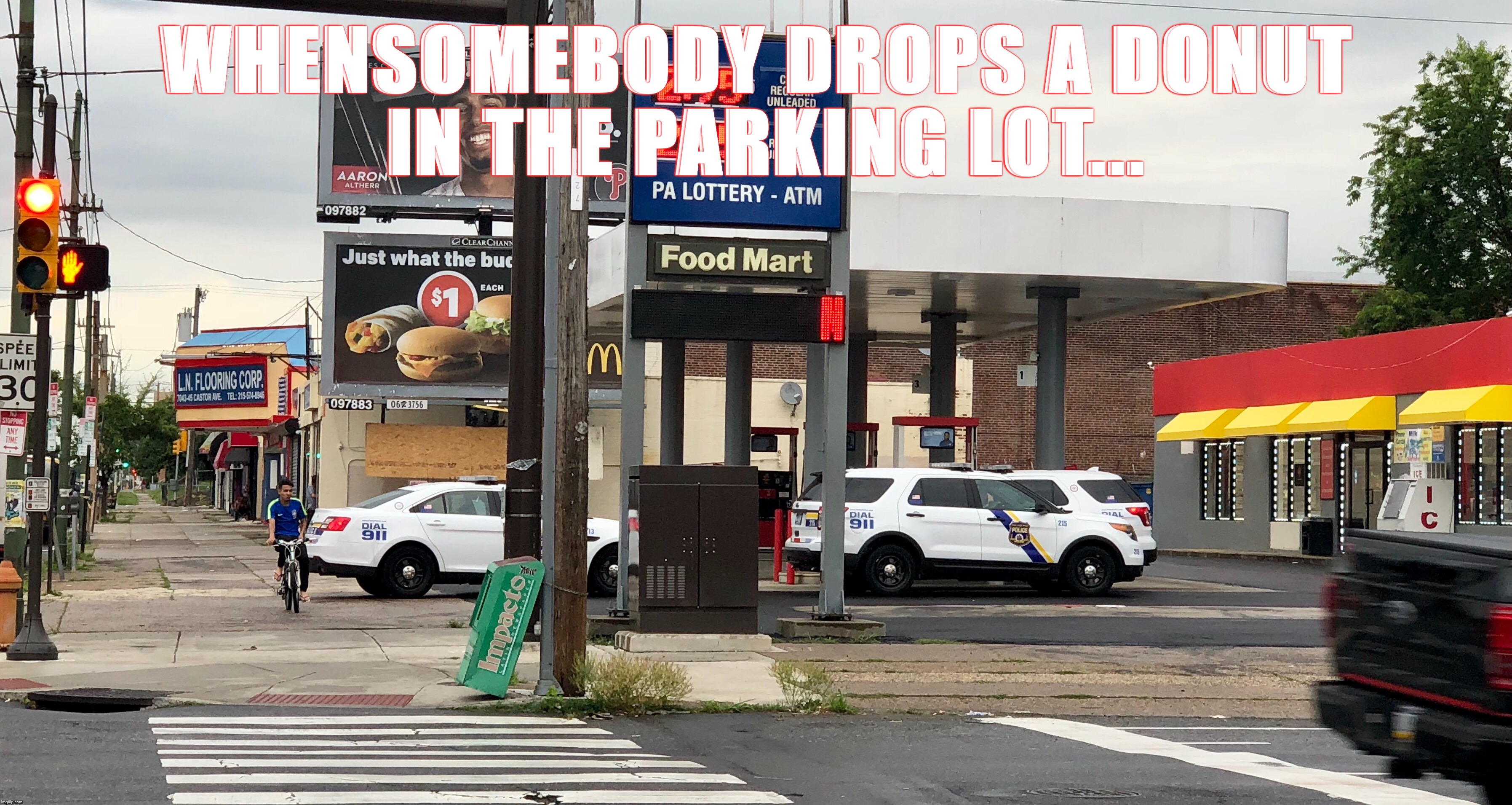  Tax payer dollars at work | WHENSOMEBODY DROPS A DONUT IN THE PARKING LOT... | image tagged in cops and donuts | made w/ Imgflip meme maker