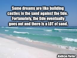 Navarre Beach  | Some dreams are like building castles in the sand against the tide.

 Fortunately, the tide eventually goes out and there is a LOT of sand. Kathryn Porter | image tagged in navarre beach | made w/ Imgflip meme maker