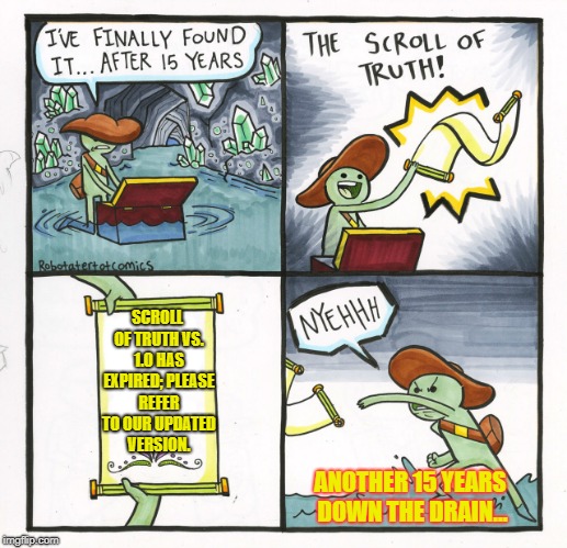 The Scroll Of Truth Meme | SCROLL OF TRUTH VS. 1.0 HAS EXPIRED; PLEASE REFER TO OUR UPDATED VERSION. ANOTHER 15 YEARS DOWN THE DRAIN... | image tagged in memes,the scroll of truth | made w/ Imgflip meme maker