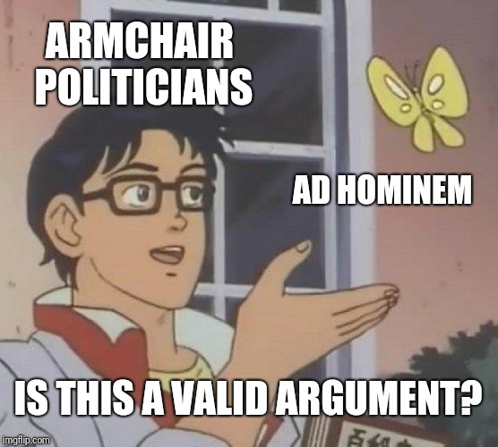 When you run out of intelligent things to say in a debate | ARMCHAIR POLITICIANS; AD HOMINEM; IS THIS A VALID ARGUMENT? | image tagged in memes,is this a pigeon,politics,political meme | made w/ Imgflip meme maker