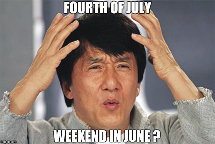 FOURTH OF JULY WEEKEND IN JUNE ? | image tagged in what the hell | made w/ Imgflip meme maker