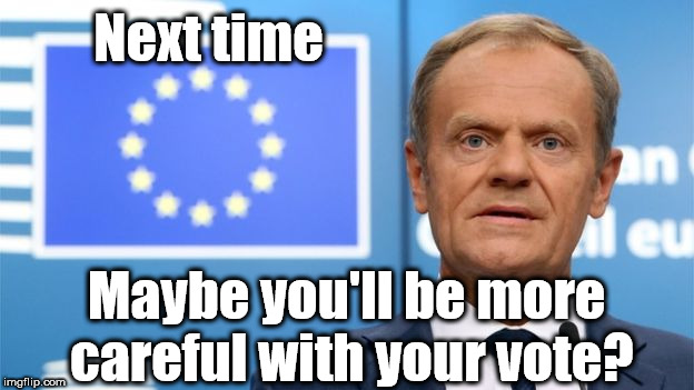 Next time - use you vote responsibly  | Next time; Maybe you'll be more careful with your vote? | image tagged in brexit,corbyn eww,party of hate,communist socialist,funny | made w/ Imgflip meme maker