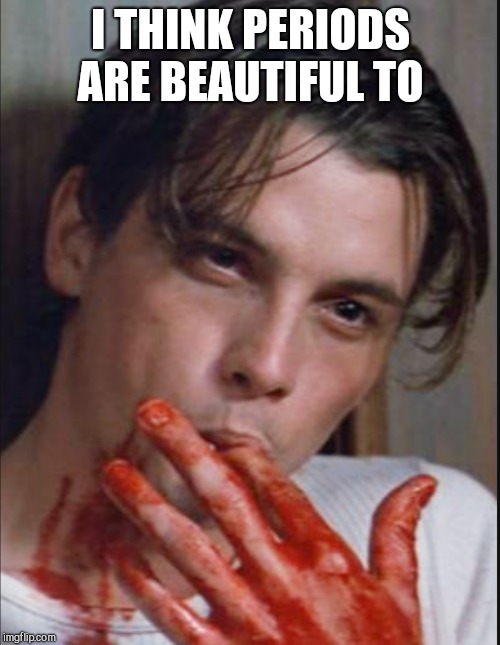 I THINK PERIODS ARE BEAUTIFUL TO | made w/ Imgflip meme maker
