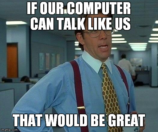 That Would Be Great Meme | IF OUR COMPUTER CAN TALK LIKE US; THAT WOULD BE GREAT | image tagged in memes,that would be great | made w/ Imgflip meme maker
