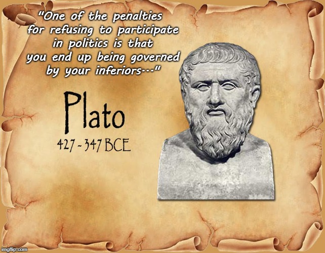 Smart... | "One of the penalties for refusing to participate in politics is that you end up being governed by your inferiors..." | image tagged in plato,politics,true story | made w/ Imgflip meme maker
