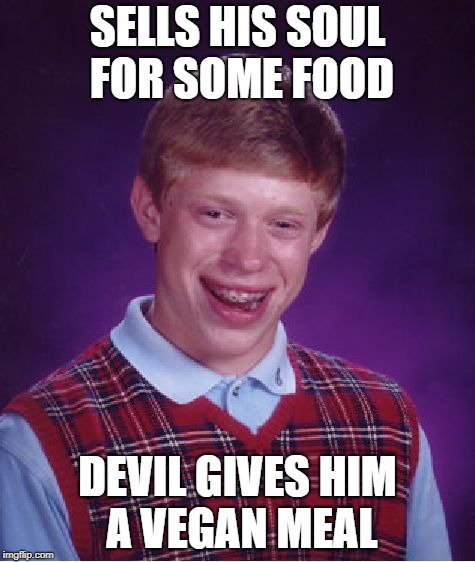 Bad Luck Brian Meme | SELLS HIS SOUL FOR SOME FOOD DEVIL GIVES HIM A VEGAN MEAL | image tagged in memes,bad luck brian | made w/ Imgflip meme maker