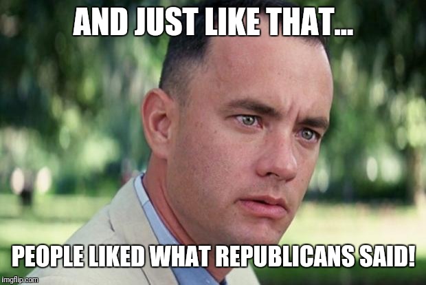 And Just Like That Meme | AND JUST LIKE THAT... PEOPLE LIKED WHAT REPUBLICANS SAID! | image tagged in forrest gump | made w/ Imgflip meme maker