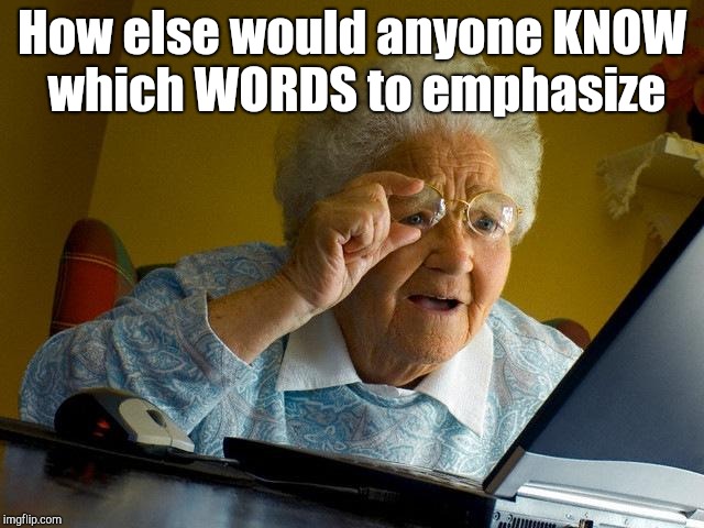 Grandma Finds The Internet Meme | How else would anyone KNOW which WORDS to emphasize | image tagged in memes,grandma finds the internet | made w/ Imgflip meme maker