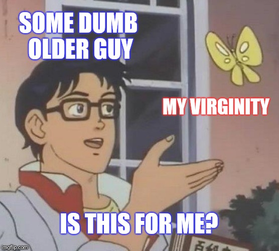 Is This A Pigeon | SOME DUMB OLDER GUY; MY VIRGINITY; IS THIS FOR ME? | image tagged in memes,is this a pigeon,butterfly,virgin,virginity,funny | made w/ Imgflip meme maker
