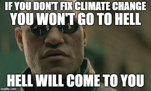 Matrix Morpheus | IF YOU DON'T FIX CLIMATE CHANGE; YOU WON'T GO TO HELL; HELL WILL COME TO YOU | image tagged in memes,matrix morpheus | made w/ Imgflip meme maker