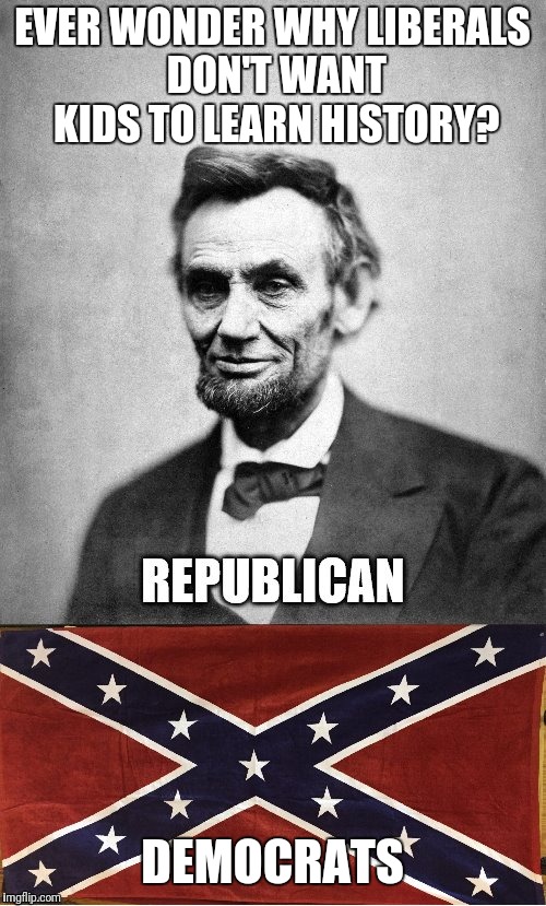 Ever wonder? |  EVER WONDER WHY LIBERALS DON'T WANT KIDS TO LEARN HISTORY? DEMOCRATS | image tagged in memes,lincoln,republican,democrats | made w/ Imgflip meme maker