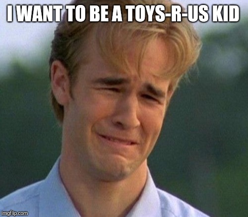 I WANT TO BE A TOYS-R-US KID | made w/ Imgflip meme maker