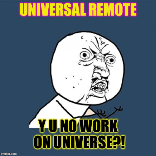 Y U No Meme | UNIVERSAL REMOTE Y U NO WORK ON UNIVERSE?! | image tagged in memes,y u no | made w/ Imgflip meme maker