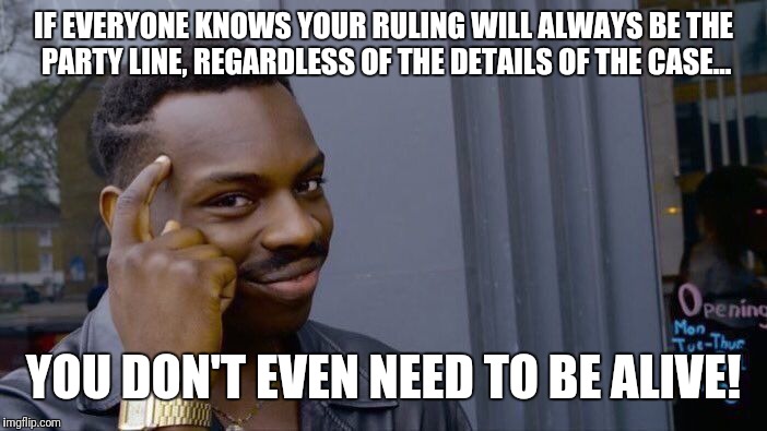 Roll Safe Think About It Meme | IF EVERYONE KNOWS YOUR RULING WILL ALWAYS BE THE PARTY LINE, REGARDLESS OF THE DETAILS OF THE CASE... YOU DON'T EVEN NEED TO BE ALIVE! | image tagged in memes,roll safe think about it | made w/ Imgflip meme maker