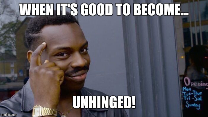 Roll Safe Think About It Meme | WHEN IT'S GOOD TO BECOME... UNHINGED! | image tagged in memes,roll safe think about it | made w/ Imgflip meme maker
