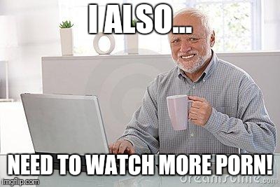 I ALSO... NEED TO WATCH MORE PORN! | made w/ Imgflip meme maker