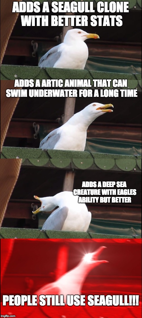 Inhaling Seagull Meme | ADDS A SEAGULL CLONE WITH BETTER STATS; ADDS A ARTIC ANIMAL THAT CAN SWIM UNDERWATER FOR A LONG TIME; ADDS A DEEP SEA CREATURE WITH EAGLES ABILITY BUT BETTER; PEOPLE STILL USE SEAGULL!!! | image tagged in memes,inhaling seagull | made w/ Imgflip meme maker