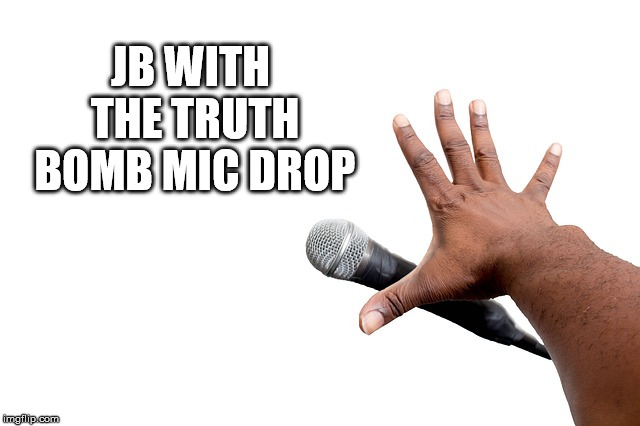 JB WITH THE TRUTH BOMB MIC DROP | made w/ Imgflip meme maker