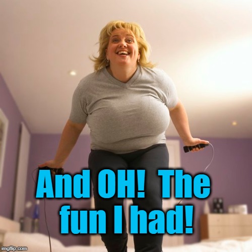 And OH!  The fun I had! | made w/ Imgflip meme maker