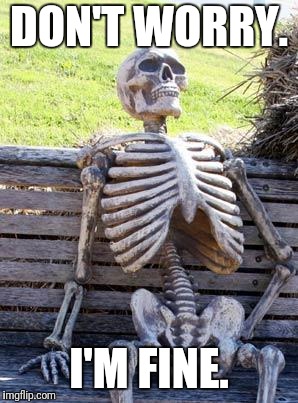 Waiting Skeleton Meme | DON'T WORRY. I'M FINE. | image tagged in memes,waiting skeleton | made w/ Imgflip meme maker