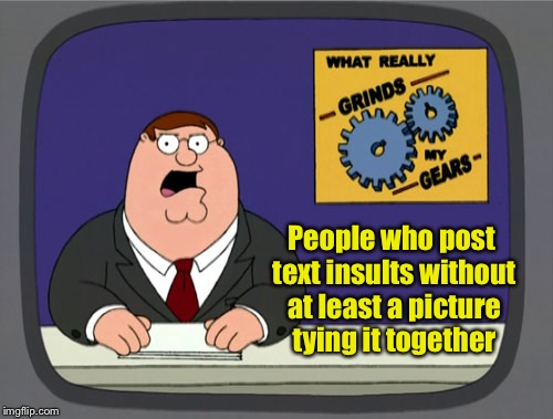 You’ve seen them - writing long, pictureless texts like a crazed college professor  | People who post text insults without at least a picture tying it together | image tagged in memes,peter griffin news,memes without pics,you know what really grinds my gears,complaint,insults | made w/ Imgflip meme maker