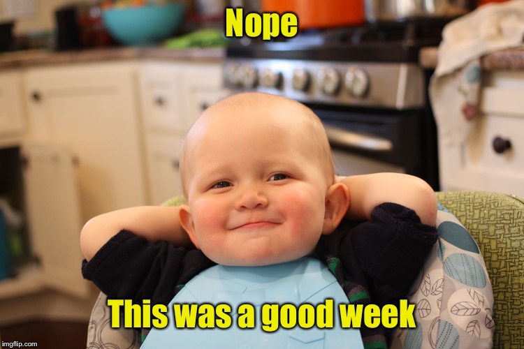 Baby Boss Relaxed Smug Content | Nope This was a good week | image tagged in baby boss relaxed smug content | made w/ Imgflip meme maker