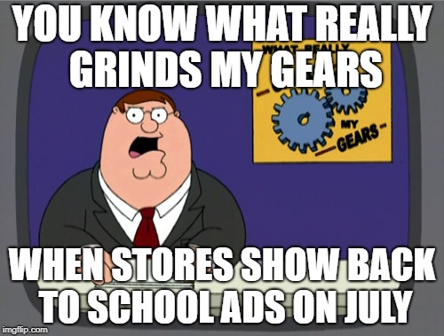 Not that time of year !!! |  YOU KNOW WHAT REALLY GRINDS MY GEARS; WHEN STORES SHOW BACK TO SCHOOL ADS ON JULY | image tagged in memes,peter griffin news,back to school,july,annoying,summer | made w/ Imgflip meme maker