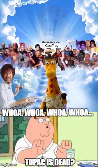 Say it ain't so!!! | WHOA, WHOA, WHOA, WHOA... TUPAC IS DEAD? | image tagged in memes,peter griffin news,geoffrey the giraffe,toys r us | made w/ Imgflip meme maker