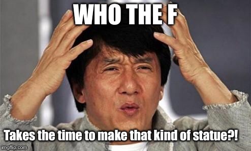 Jackie Chan WTF | WHO THE F Takes the time to make that kind of statue?! | image tagged in jackie chan wtf | made w/ Imgflip meme maker
