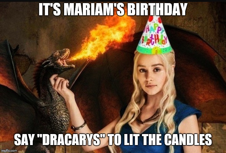 IT'S MARIAM'S BIRTHDAY; SAY "DRACARYS" TO LIT THE CANDLES | image tagged in khaleesi | made w/ Imgflip meme maker