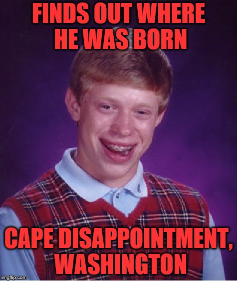 Bad Luck Brian | FINDS OUT WHERE HE WAS BORN; CAPE DISAPPOINTMENT, WASHINGTON | image tagged in memes,bad luck brian | made w/ Imgflip meme maker