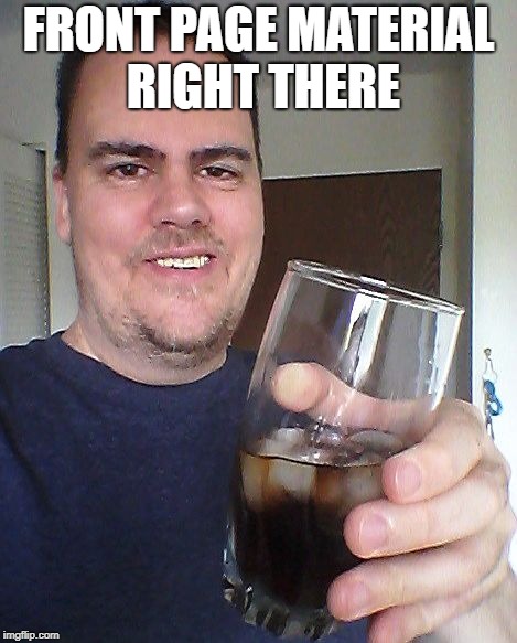 cheers | FRONT PAGE MATERIAL RIGHT THERE | image tagged in cheers | made w/ Imgflip meme maker