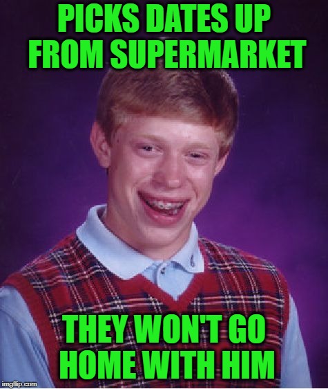 Bad Luck Brian Meme | PICKS DATES UP FROM SUPERMARKET THEY WON'T GO HOME WITH HIM | image tagged in memes,bad luck brian | made w/ Imgflip meme maker