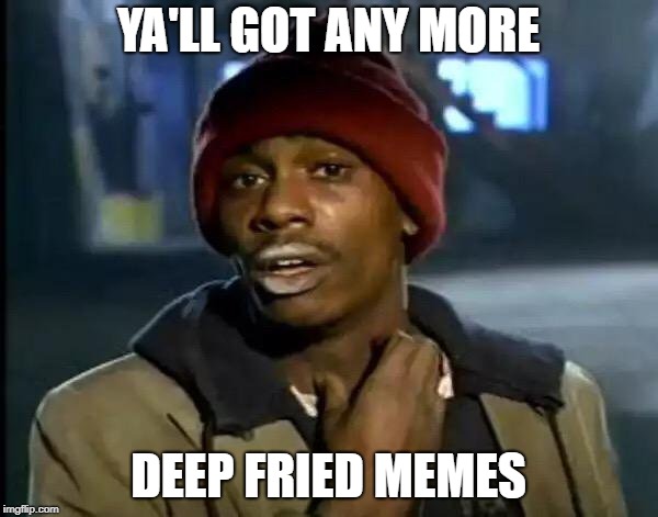 Y'all Got Any More Of That Meme | YA'LL GOT ANY MORE DEEP FRIED MEMES | image tagged in memes,y'all got any more of that | made w/ Imgflip meme maker