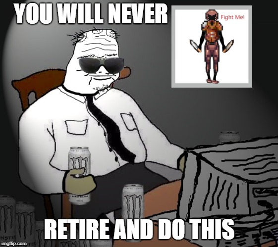 The LIFE | YOU WILL NEVER; RETIRE AND DO THIS | image tagged in boomer,gamer | made w/ Imgflip meme maker