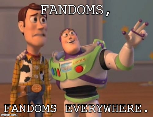 The internet once again in a nutshell... | FANDOMS, FANDOMS EVERYWHERE. | image tagged in memes,x x everywhere,fandoms,end me,oof | made w/ Imgflip meme maker