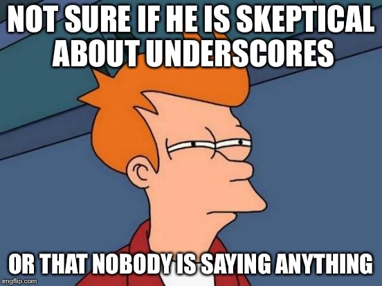 Futurama Fry Meme | NOT SURE IF HE IS SKEPTICAL ABOUT UNDERSCORES OR THAT NOBODY IS SAYING ANYTHING | image tagged in memes,futurama fry | made w/ Imgflip meme maker