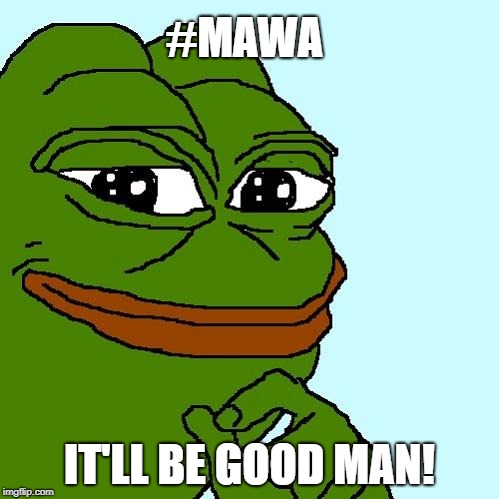 Make America W.... Again :) | #MAWA; IT'LL BE GOOD MAN! | image tagged in pepe the frog,white people,america,make america great again | made w/ Imgflip meme maker