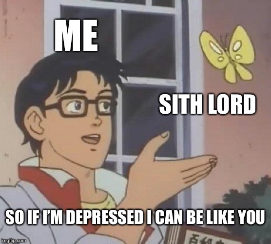 Is This A Pigeon Meme | ME; SITH LORD; SO IF I’M DEPRESSED I CAN BE LIKE YOU | image tagged in memes,is this a pigeon | made w/ Imgflip meme maker
