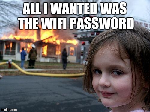 Disaster Girl Meme | ALL I WANTED WAS THE WIFI PASSWORD | image tagged in memes,disaster girl | made w/ Imgflip meme maker