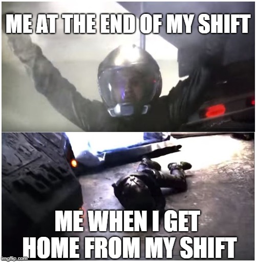 Battlestar Galactica The Passage | ME AT THE END OF MY SHIFT; ME WHEN I GET HOME FROM MY SHIFT | image tagged in battlestar galactica the passage | made w/ Imgflip meme maker