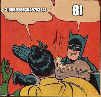 Batman Slapping Robin Meme | 3.141592653589793237; 8! | image tagged in memes,batman slapping robin | made w/ Imgflip meme maker