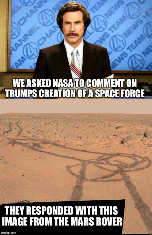 There's nothing wrong with a little friendly competition! | WE ASKED NASA TO COMMENT ON TRUMPS CREATION OF A SPACE FORCE; THEY RESPONDED WITH THIS IMAGE FROM THE MARS ROVER | image tagged in space force,donald trump,ron burgundy,mars,penis | made w/ Imgflip meme maker