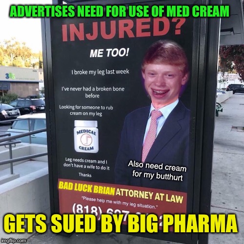 Bad Luck Brian- Attorney at Law | ADVERTISES NEED FOR USE OF MED CREAM; GETS SUED BY BIG PHARMA | image tagged in bad luck brian,lawyer,big pharma,lawsuit,funny memes | made w/ Imgflip meme maker