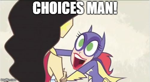 Batgirl Show Me | CHOICES MAN! | image tagged in batgirl show me | made w/ Imgflip meme maker