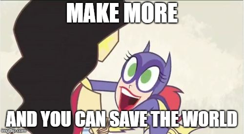 Batgirl Show Me | MAKE MORE AND YOU CAN SAVE THE WORLD | image tagged in batgirl show me | made w/ Imgflip meme maker