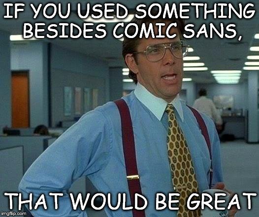 That Would Be Great Meme | IF YOU USED SOMETHING BESIDES COMIC SANS, THAT WOULD BE GREAT | image tagged in memes,that would be great | made w/ Imgflip meme maker