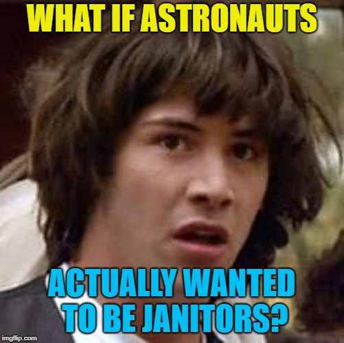 Conspiracy Keanu Meme | WHAT IF ASTRONAUTS ACTUALLY WANTED TO BE JANITORS? | image tagged in memes,conspiracy keanu | made w/ Imgflip meme maker
