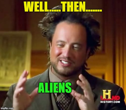 Ancient Aliens Meme | WELL.....THEN....... ALIENS | image tagged in memes,ancient aliens | made w/ Imgflip meme maker
